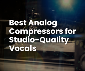 Best Analog Compressors for Studio-Quality Vocals (FB)